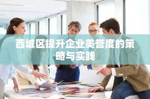 西城区提升企业美誉度的策略与实践