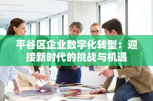 平谷区企业数字化转型：迎接新时代的挑战与机遇