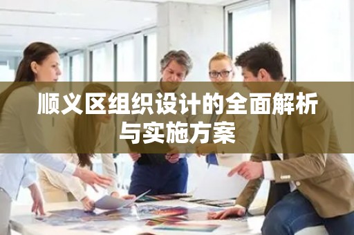 顺义区组织设计的全面解析与实施方案