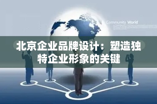北京企业品牌设计：塑造独特企业形象的关键