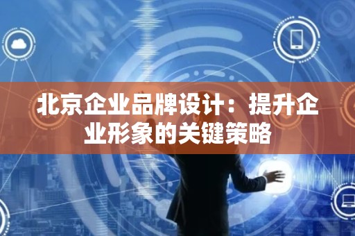 北京企业品牌设计：提升企业形象的关键策略