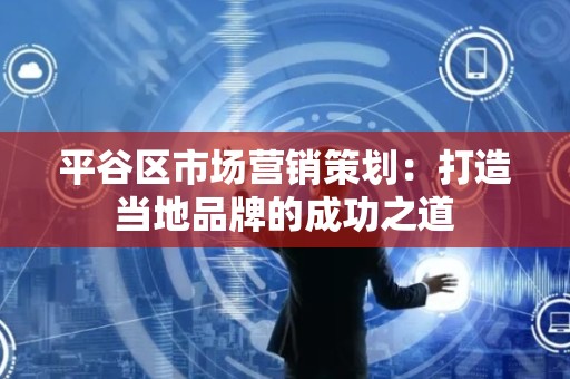 平谷区市场营销策划：打造当地品牌的成功之道