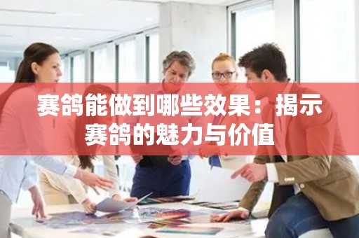 赛鸽能做到哪些效果：揭示赛鸽的魅力与价值