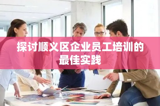 探讨顺义区企业员工培训的最佳实践
