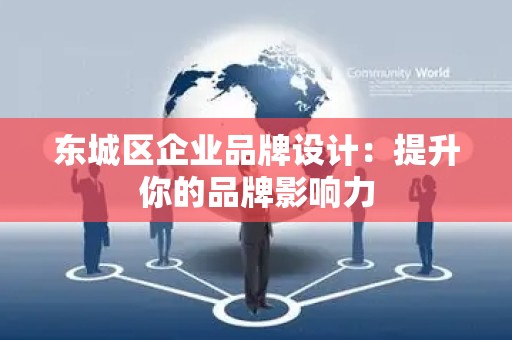 东城区企业品牌设计：提升你的品牌影响力